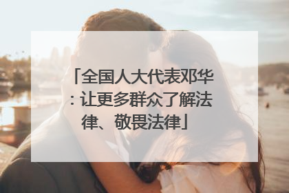 全国人大代表邓华：让更多群众了解法律、敬畏法律